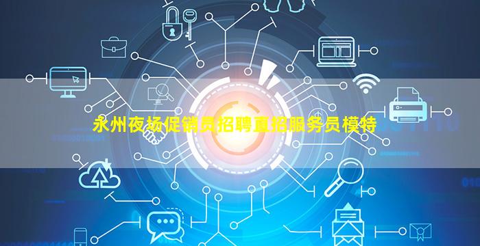 永州夜场促销员招聘直招服务员模特